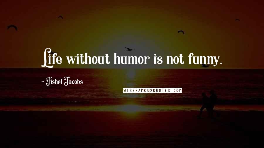 Fishel Jacobs Quotes: Life without humor is not funny.