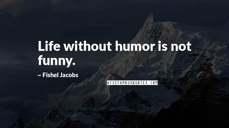Fishel Jacobs Quotes: Life without humor is not funny.