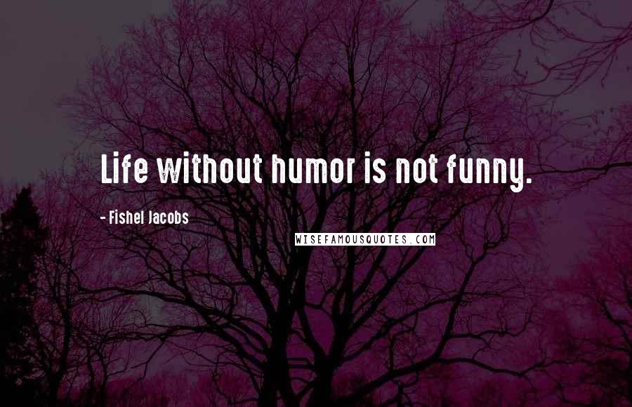 Fishel Jacobs Quotes: Life without humor is not funny.
