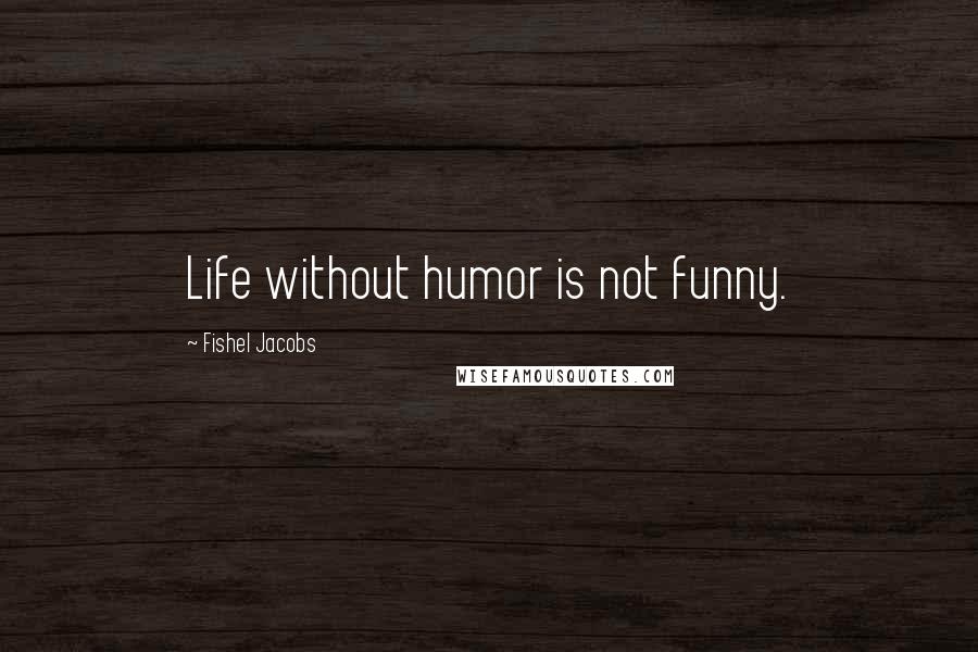 Fishel Jacobs Quotes: Life without humor is not funny.