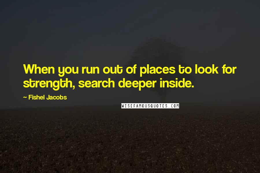 Fishel Jacobs Quotes: When you run out of places to look for strength, search deeper inside.