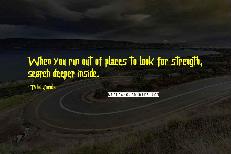 Fishel Jacobs Quotes: When you run out of places to look for strength, search deeper inside.