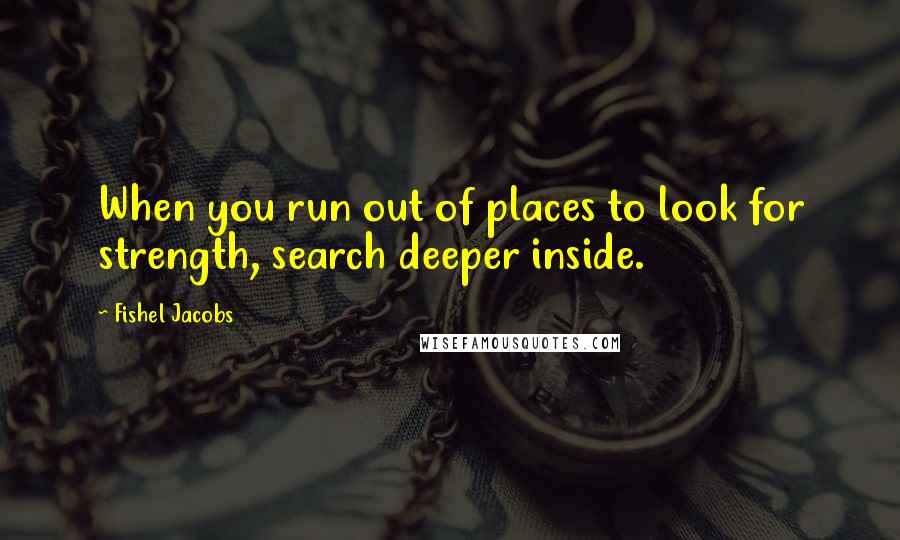 Fishel Jacobs Quotes: When you run out of places to look for strength, search deeper inside.