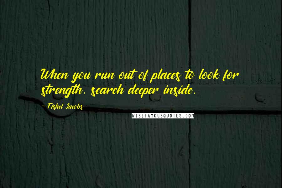 Fishel Jacobs Quotes: When you run out of places to look for strength, search deeper inside.