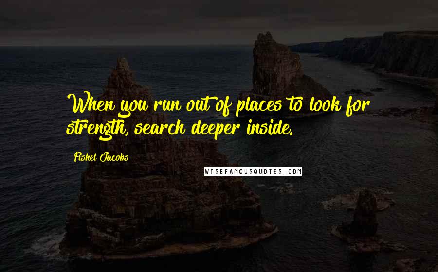 Fishel Jacobs Quotes: When you run out of places to look for strength, search deeper inside.