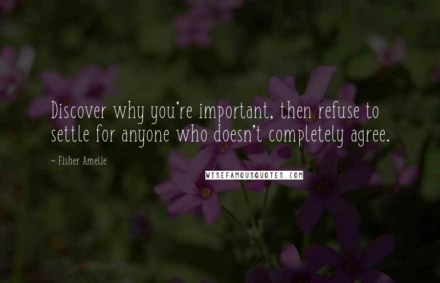 Fisher Amelie Quotes: Discover why you're important, then refuse to settle for anyone who doesn't completely agree.