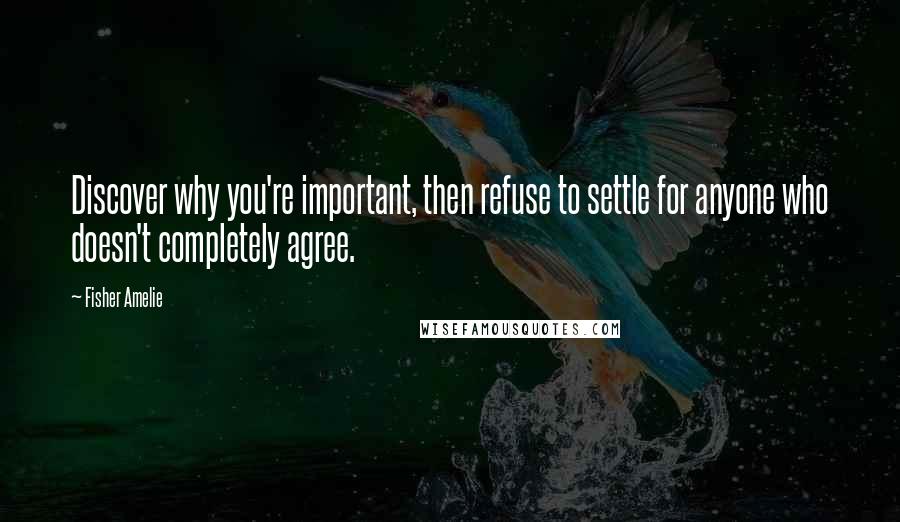 Fisher Amelie Quotes: Discover why you're important, then refuse to settle for anyone who doesn't completely agree.