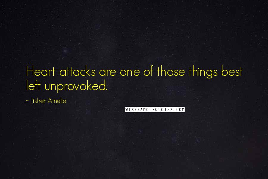 Fisher Amelie Quotes: Heart attacks are one of those things best left unprovoked.