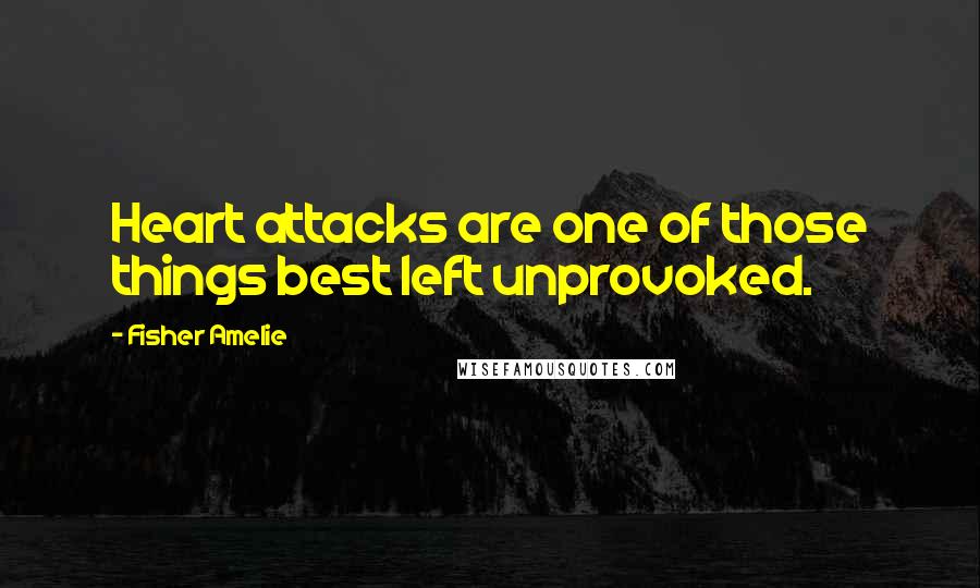 Fisher Amelie Quotes: Heart attacks are one of those things best left unprovoked.