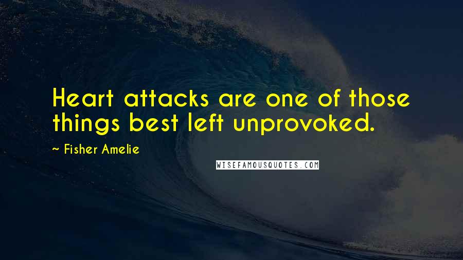 Fisher Amelie Quotes: Heart attacks are one of those things best left unprovoked.