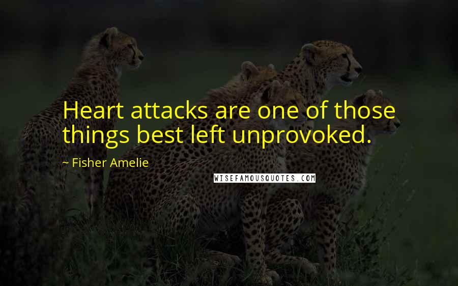 Fisher Amelie Quotes: Heart attacks are one of those things best left unprovoked.