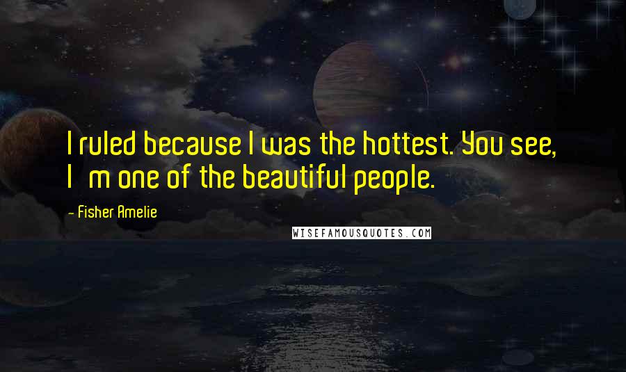 Fisher Amelie Quotes: I ruled because I was the hottest. You see, I'm one of the beautiful people.