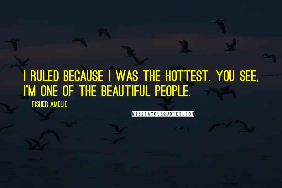 Fisher Amelie Quotes: I ruled because I was the hottest. You see, I'm one of the beautiful people.