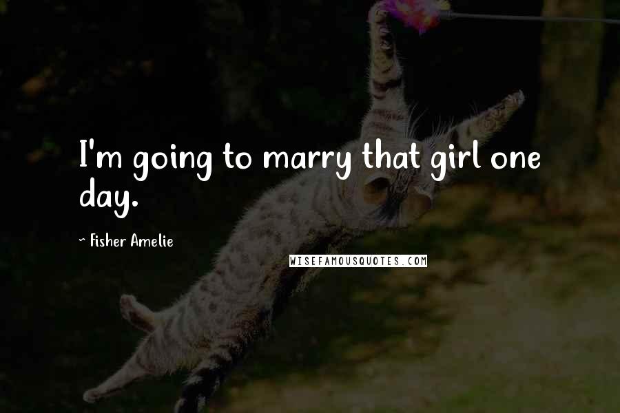 Fisher Amelie Quotes: I'm going to marry that girl one day.