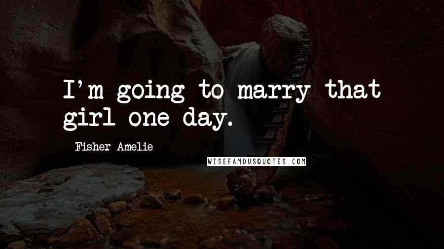 Fisher Amelie Quotes: I'm going to marry that girl one day.