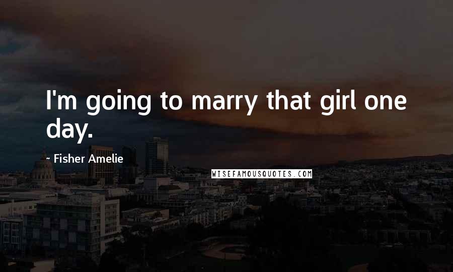 Fisher Amelie Quotes: I'm going to marry that girl one day.