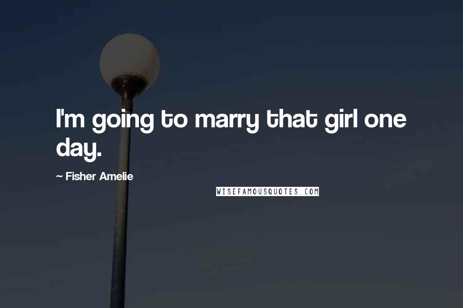 Fisher Amelie Quotes: I'm going to marry that girl one day.