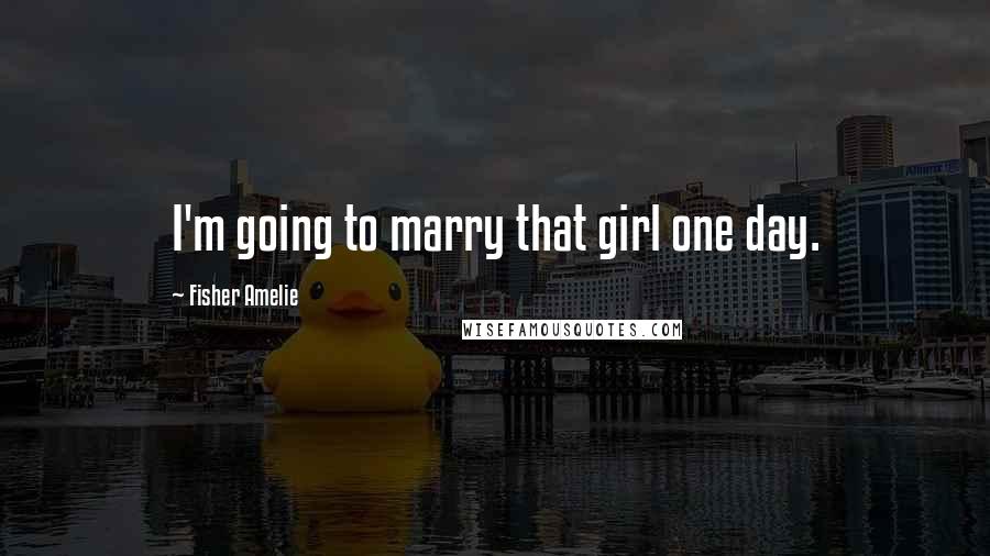 Fisher Amelie Quotes: I'm going to marry that girl one day.