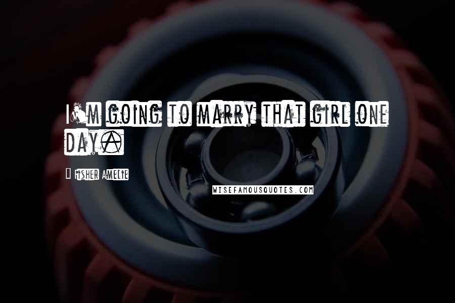 Fisher Amelie Quotes: I'm going to marry that girl one day.