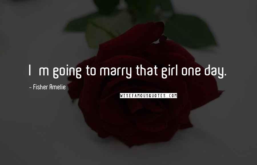 Fisher Amelie Quotes: I'm going to marry that girl one day.