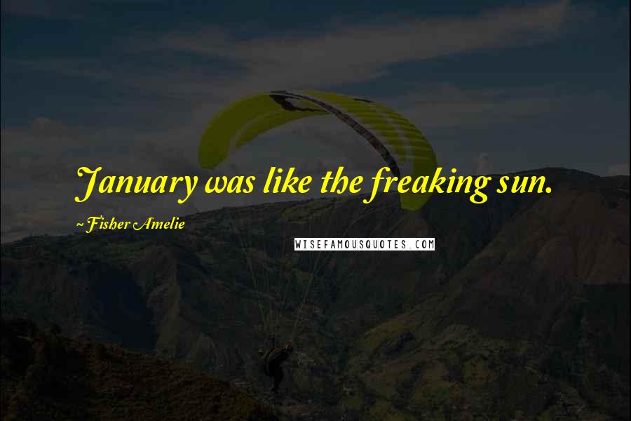 Fisher Amelie Quotes: January was like the freaking sun.