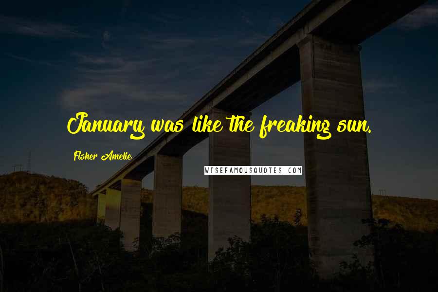 Fisher Amelie Quotes: January was like the freaking sun.