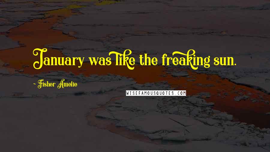 Fisher Amelie Quotes: January was like the freaking sun.
