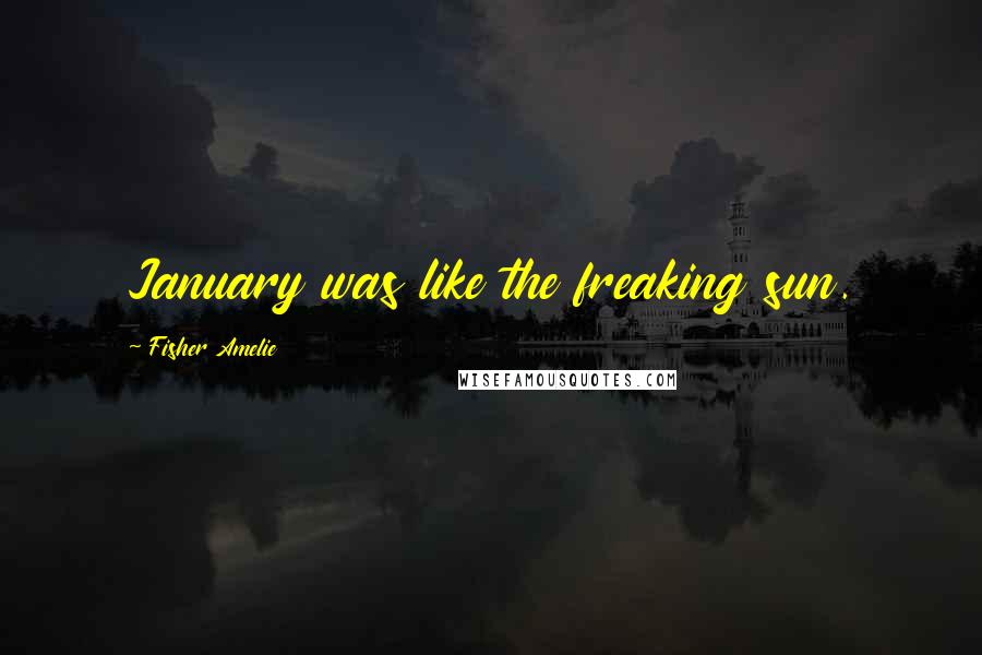 Fisher Amelie Quotes: January was like the freaking sun.
