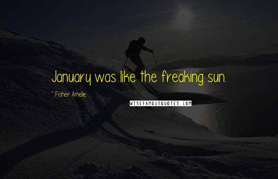 Fisher Amelie Quotes: January was like the freaking sun.