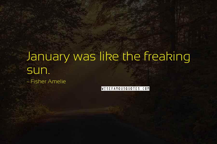Fisher Amelie Quotes: January was like the freaking sun.