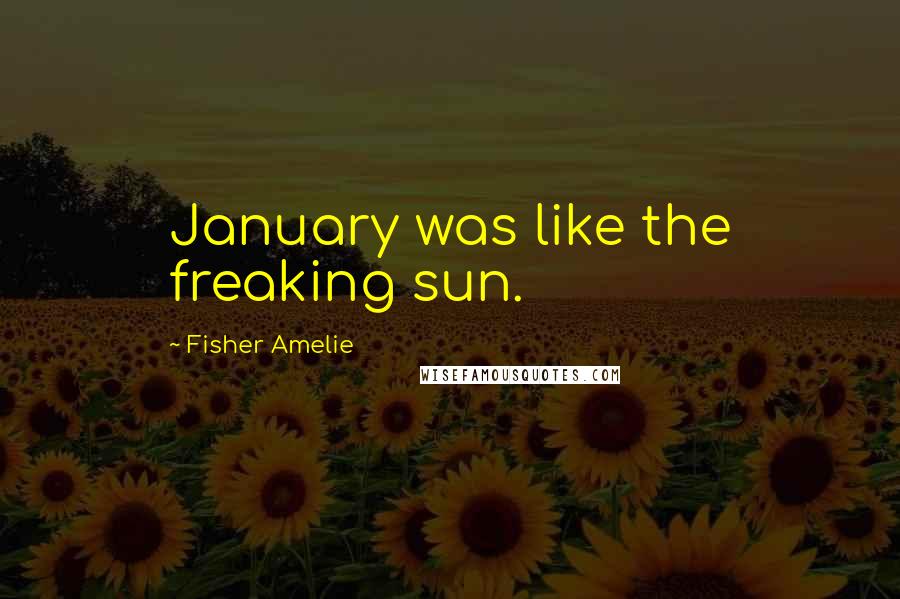 Fisher Amelie Quotes: January was like the freaking sun.