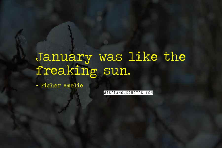 Fisher Amelie Quotes: January was like the freaking sun.