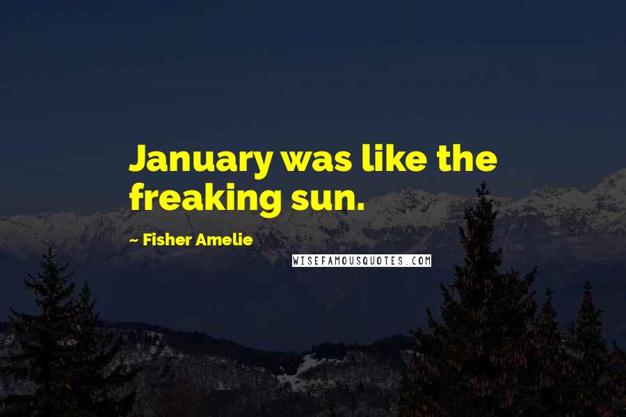 Fisher Amelie Quotes: January was like the freaking sun.