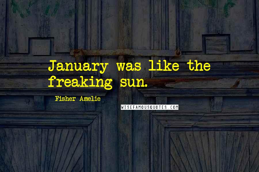 Fisher Amelie Quotes: January was like the freaking sun.