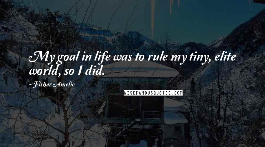 Fisher Amelie Quotes: My goal in life was to rule my tiny, elite world, so I did.