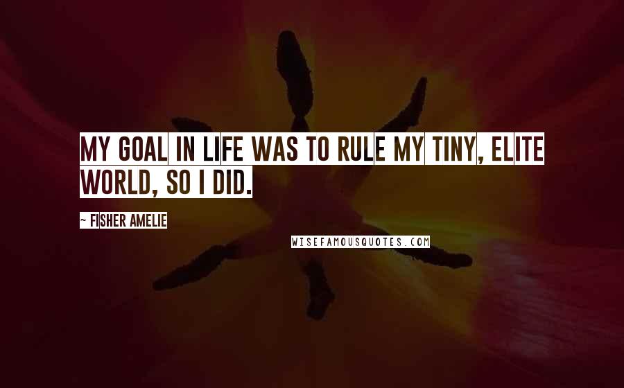 Fisher Amelie Quotes: My goal in life was to rule my tiny, elite world, so I did.