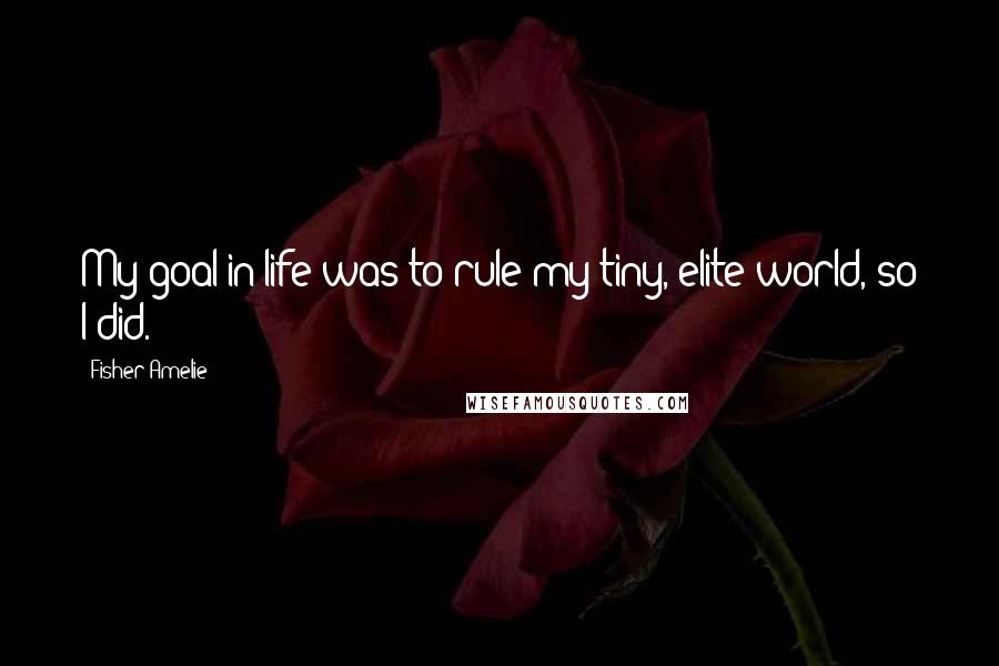 Fisher Amelie Quotes: My goal in life was to rule my tiny, elite world, so I did.