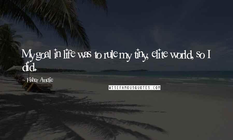 Fisher Amelie Quotes: My goal in life was to rule my tiny, elite world, so I did.