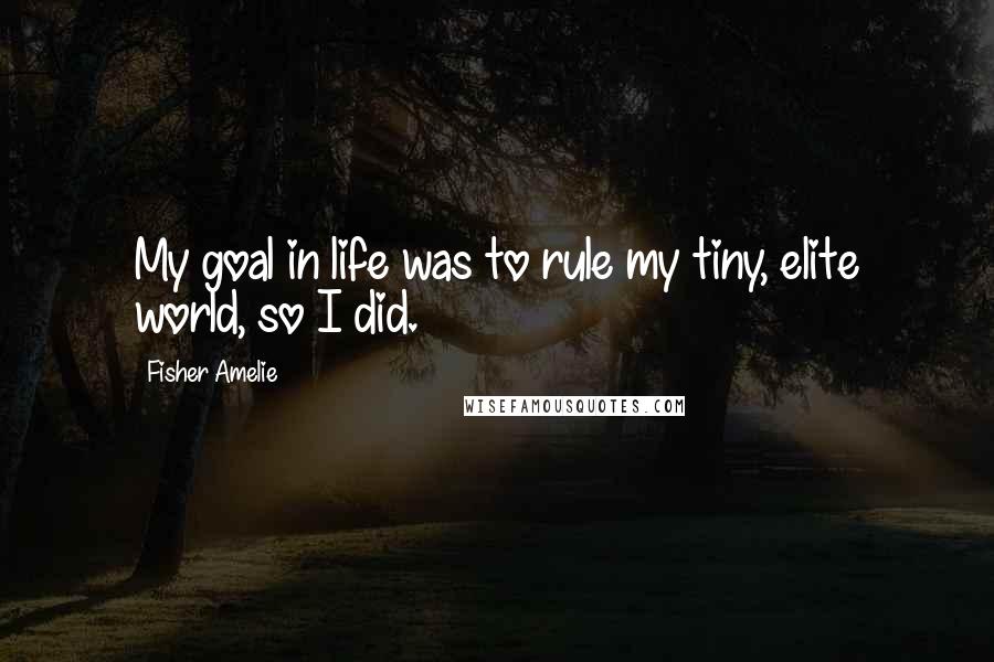 Fisher Amelie Quotes: My goal in life was to rule my tiny, elite world, so I did.