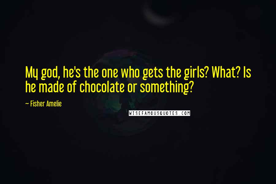 Fisher Amelie Quotes: My god, he's the one who gets the girls? What? Is he made of chocolate or something?