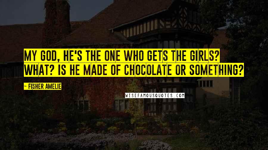 Fisher Amelie Quotes: My god, he's the one who gets the girls? What? Is he made of chocolate or something?