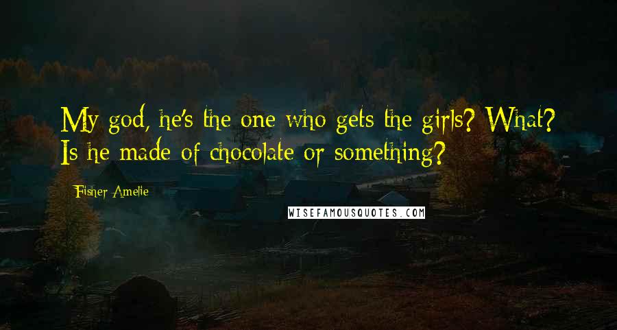 Fisher Amelie Quotes: My god, he's the one who gets the girls? What? Is he made of chocolate or something?