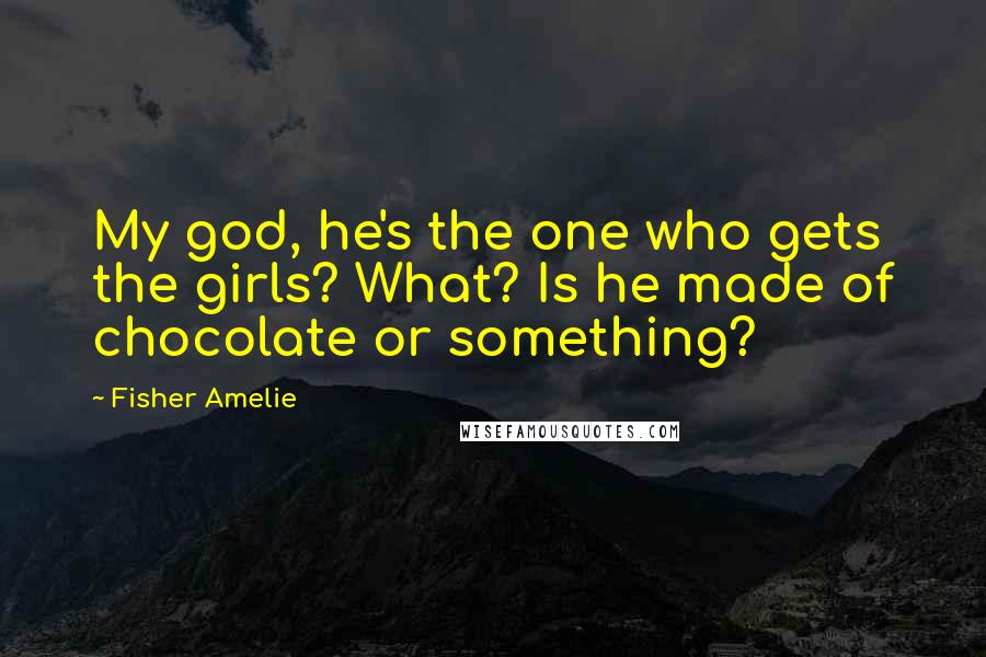 Fisher Amelie Quotes: My god, he's the one who gets the girls? What? Is he made of chocolate or something?