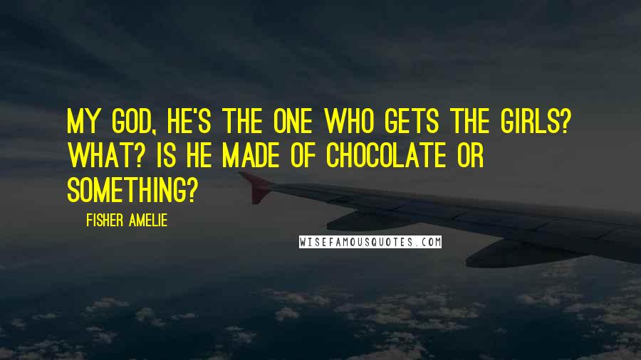 Fisher Amelie Quotes: My god, he's the one who gets the girls? What? Is he made of chocolate or something?