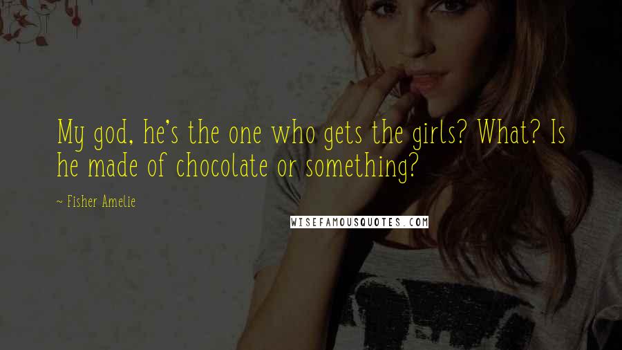 Fisher Amelie Quotes: My god, he's the one who gets the girls? What? Is he made of chocolate or something?