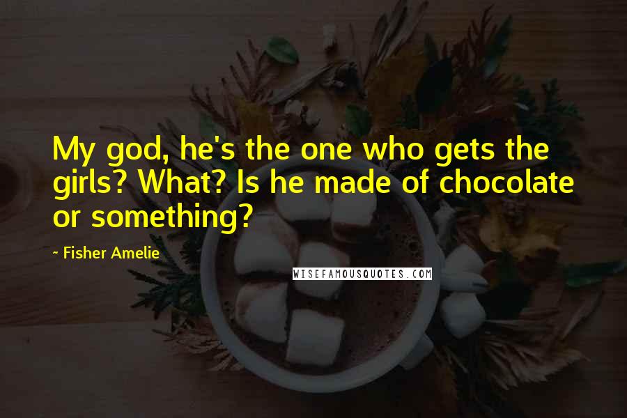 Fisher Amelie Quotes: My god, he's the one who gets the girls? What? Is he made of chocolate or something?
