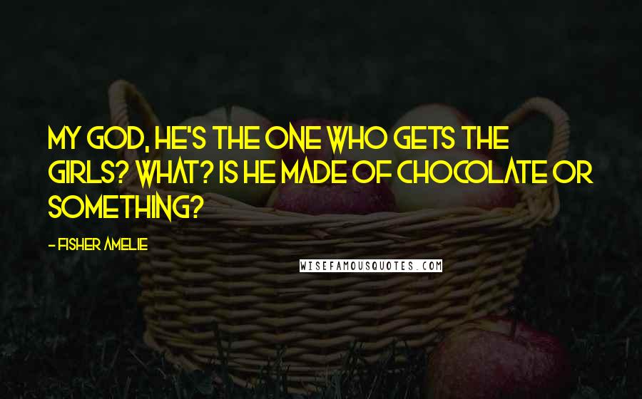 Fisher Amelie Quotes: My god, he's the one who gets the girls? What? Is he made of chocolate or something?