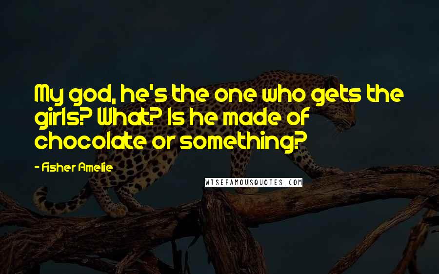 Fisher Amelie Quotes: My god, he's the one who gets the girls? What? Is he made of chocolate or something?