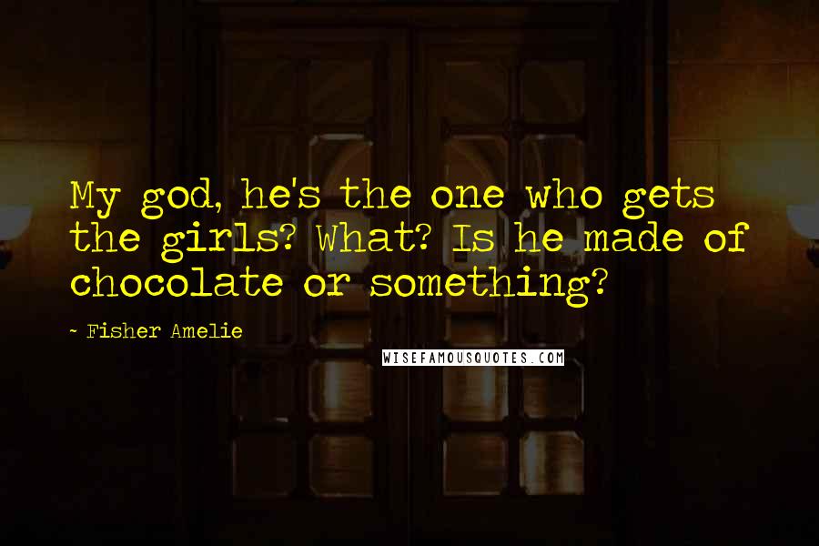 Fisher Amelie Quotes: My god, he's the one who gets the girls? What? Is he made of chocolate or something?