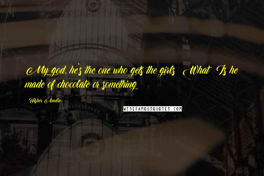 Fisher Amelie Quotes: My god, he's the one who gets the girls? What? Is he made of chocolate or something?